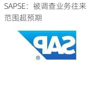 SAPSE：被调查业务往来 范围超预期