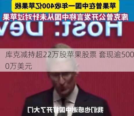 库克减持超22万股苹果股票 套现逾5000万美元