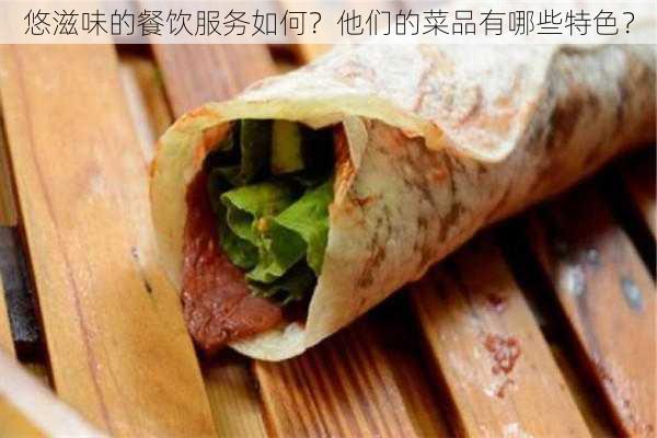 悠滋味的餐饮服务如何？他们的菜品有哪些特色？