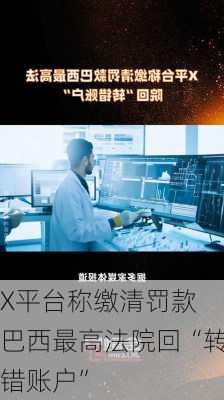 X平台称缴清罚款 巴西最高法院回“转错账户”