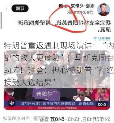 特朗普重返遇刺现场演讲：“内部的敌人更危险”！马斯克同台助阵！拜登：担心特朗普“拒绝接受大选结果”