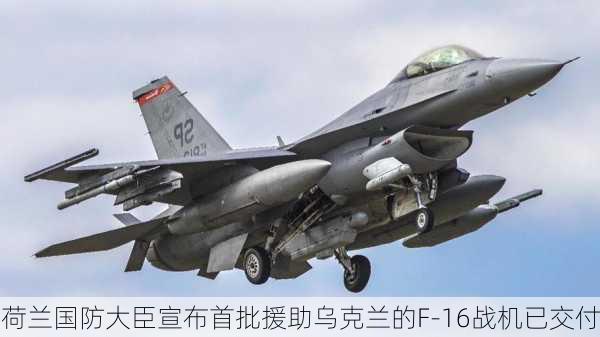 荷兰国防大臣宣布首批援助乌克兰的F-16战机已交付