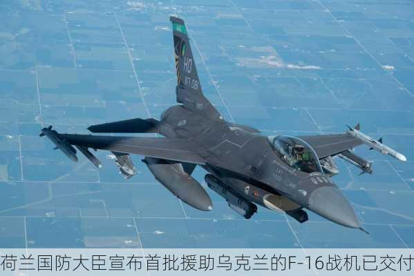 荷兰国防大臣宣布首批援助乌克兰的F-16战机已交付