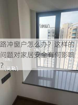 路冲窗户怎么办？这样的问题对家居安全有何影响？