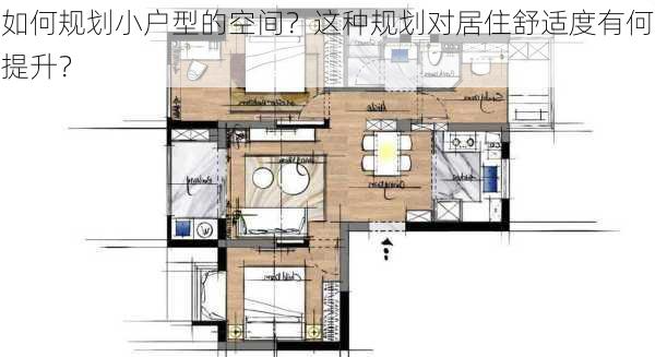 如何规划小户型的空间？这种规划对居住舒适度有何提升？