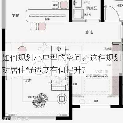 如何规划小户型的空间？这种规划对居住舒适度有何提升？