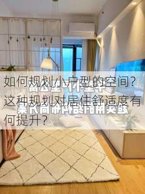 如何规划小户型的空间？这种规划对居住舒适度有何提升？