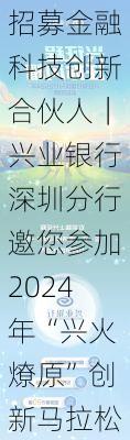 招募金融科技创新合伙人｜兴业银行深圳分行邀您参加2024年“兴火燎原”创新马拉松公开赛