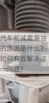 汽车前减震漏油的原因是什么？如何有效解决这一问题？