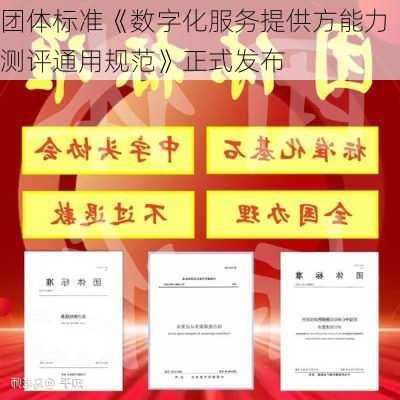 团体标准《数字化服务提供方能力测评通用规范》正式发布