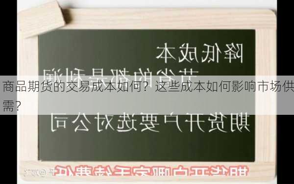 商品期货的交易成本如何？这些成本如何影响市场供需？