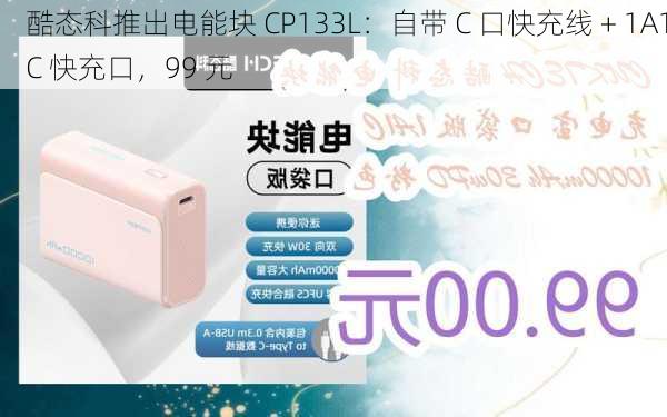 酷态科推出电能块 CP133L：自带 C 口快充线 + 1A1C 快充口，99 元