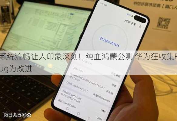 系统流畅让人印象深刻！纯血鸿蒙公测 华为狂收集Bug为改进