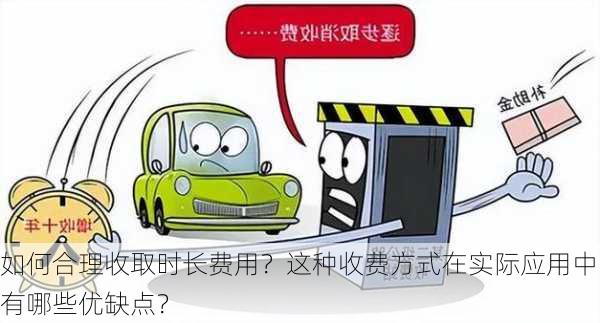 如何合理收取时长费用？这种收费方式在实际应用中有哪些优缺点？