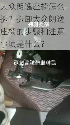 大众朗逸座椅怎么拆？拆卸大众朗逸座椅的步骤和注意事项是什么？