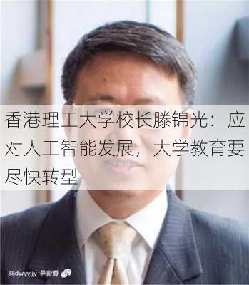 香港理工大学校长滕锦光：应对人工智能发展，大学教育要尽快转型