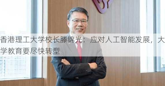 香港理工大学校长滕锦光：应对人工智能发展，大学教育要尽快转型