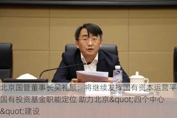 北京国管董事长吴礼顺：将继续发挥国有资本运营平台和国有投资基金职能定位 助力北京