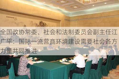 全国政协常委、社会和法制委员会副主任江广平：国际一流营商环境建设需要社会各方力量共同推进