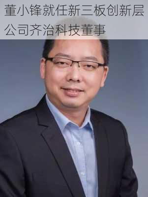 董小锋就任新三板创新层公司齐治科技董事