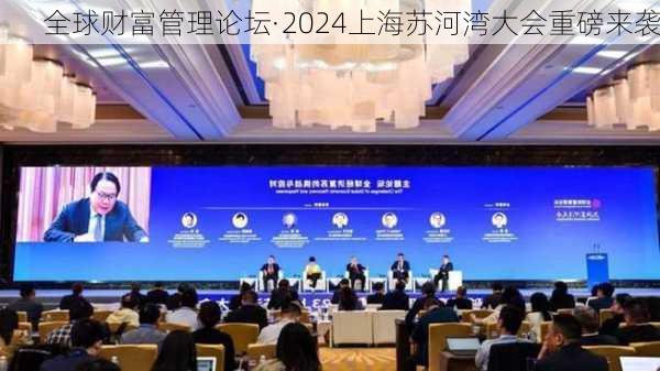 全球财富管理论坛·2024上海苏河湾大会重磅来袭