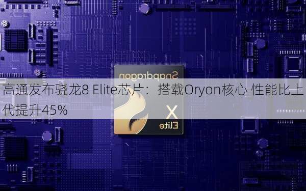 高通发布骁龙8 Elite芯片：搭载Oryon核心 性能比上代提升45%