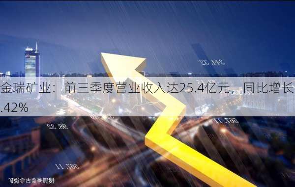 金瑞矿业：前三季度营业收入达25.4亿元，同比增长35.42%