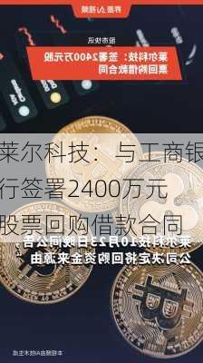 莱尔科技：与工商银行签署2400万元股票回购借款合同