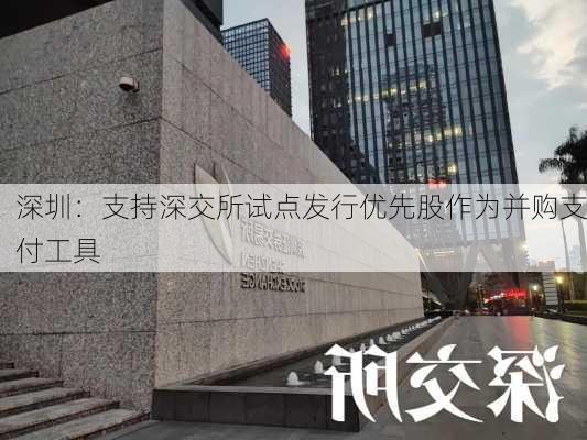 深圳：支持深交所试点发行优先股作为并购支付工具