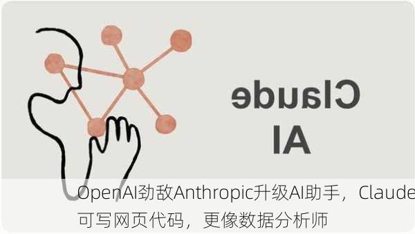 OpenAI劲敌Anthropic升级AI助手，Claude可写网页代码，更像数据分析师