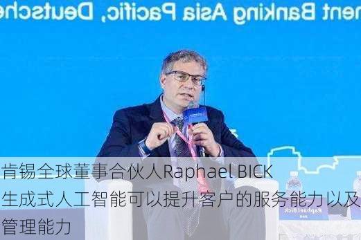 麦肯锡全球董事合伙人Raphael BICK：生成式人工智能可以提升客户的服务能力以及资产管理能力