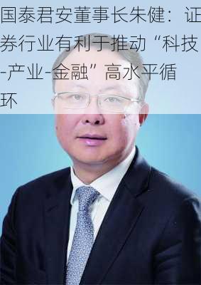 国泰君安董事长朱健：证券行业有利于推动“科技-产业-金融”高水平循环