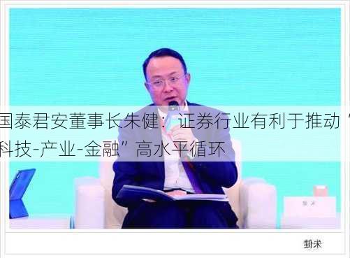 国泰君安董事长朱健：证券行业有利于推动“科技-产业-金融”高水平循环