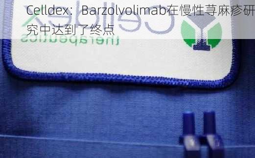 Celldex：Barzolvolimab在慢性荨麻疹研究中达到了终点