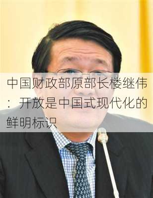 中国财政部原部长楼继伟：开放是中国式现代化的鲜明标识