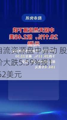 自流资源盘中异动 股价大跌5.59%报1.52美元