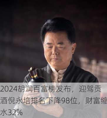 2024胡润百富榜发布，迎驾贡酒倪永培排名下降98位，财富缩水32%