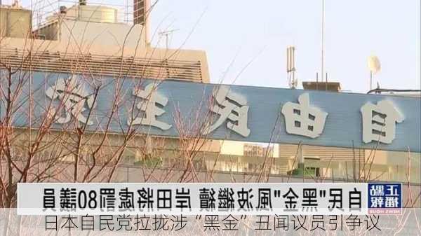 日本自民党拉拢涉“黑金”丑闻议员引争议