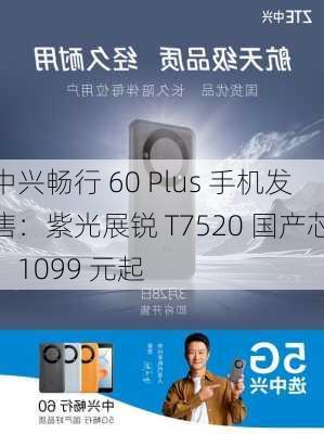 中兴畅行 60 Plus 手机发售：紫光展锐 T7520 国产芯，1099 元起