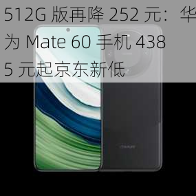 512G 版再降 252 元：华为 Mate 60 手机 4385 元起京东新低