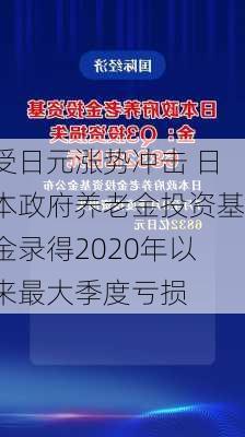 受日元涨势冲击 日本政府养老金投资基金录得2020年以来最大季度亏损