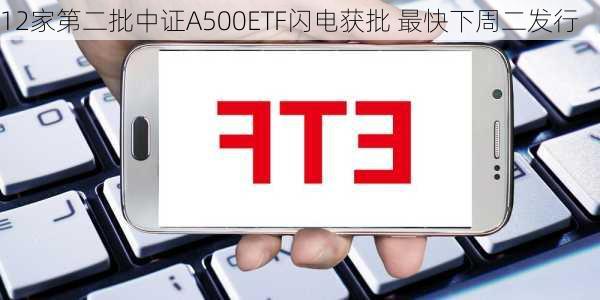 12家第二批中证A500ETF闪电获批 最快下周二发行