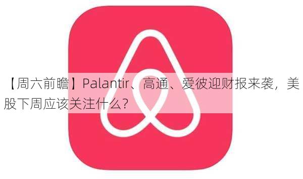 【周六前瞻】Palantir、高通、爱彼迎财报来袭，美股下周应该关注什么？