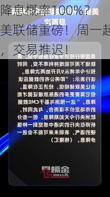 降息概率100%？美联储重磅！周一起，交易推迟！