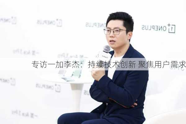 专访一加李杰：持续技术创新 聚焦用户需求