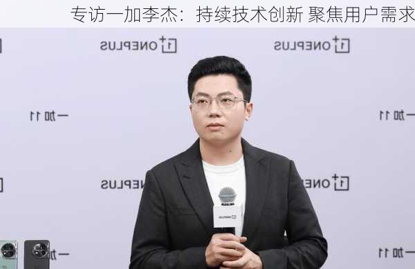 专访一加李杰：持续技术创新 聚焦用户需求