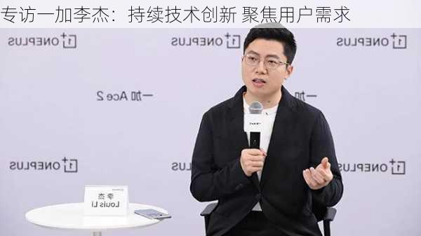 专访一加李杰：持续技术创新 聚焦用户需求