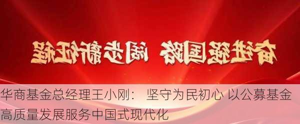 华商基金总经理王小刚： 坚守为民初心 以公募基金高质量发展服务中国式现代化