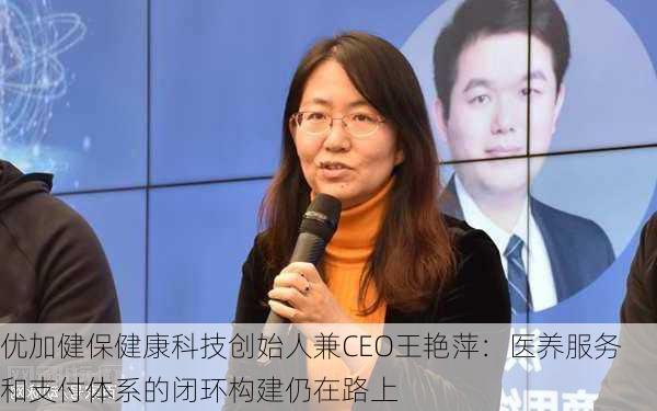 优加健保健康科技创始人兼CEO王艳萍：医养服务和支付体系的闭环构建仍在路上