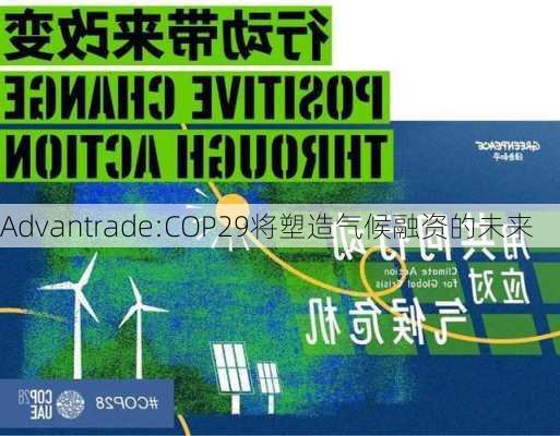 Advantrade:COP29将塑造气候融资的未来